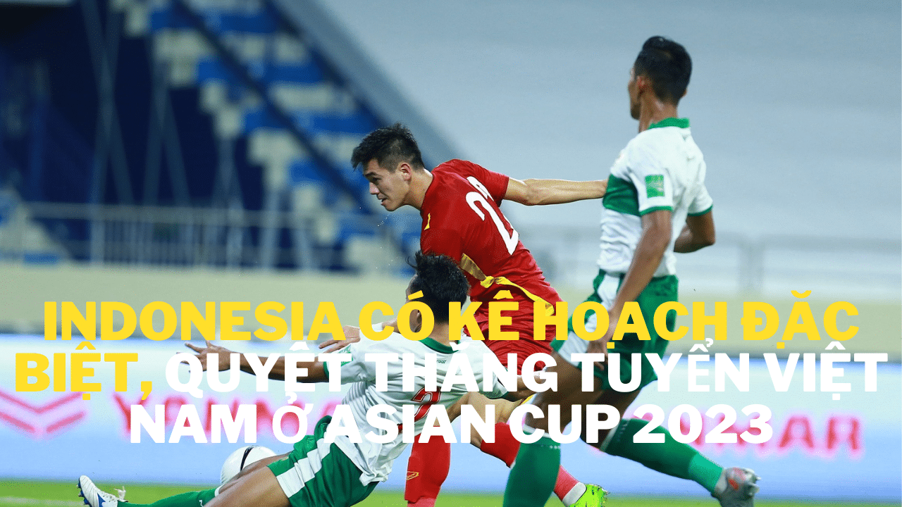 Indonesia có kế hoạch đặc biệt, quyết thắng tuyển Việt Nam ở Asian Cup 2023