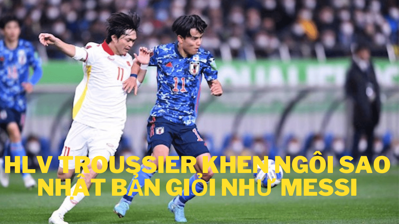 HLV Troussier khen ngôi sao Nhật Bản giỏi như Messi