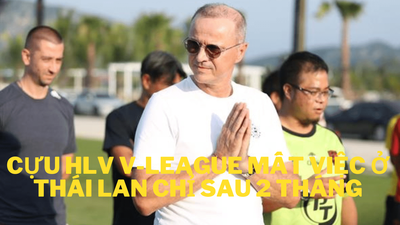 Cựu HLV V-League mất việc ở Thái Lan chỉ sau 2 tháng