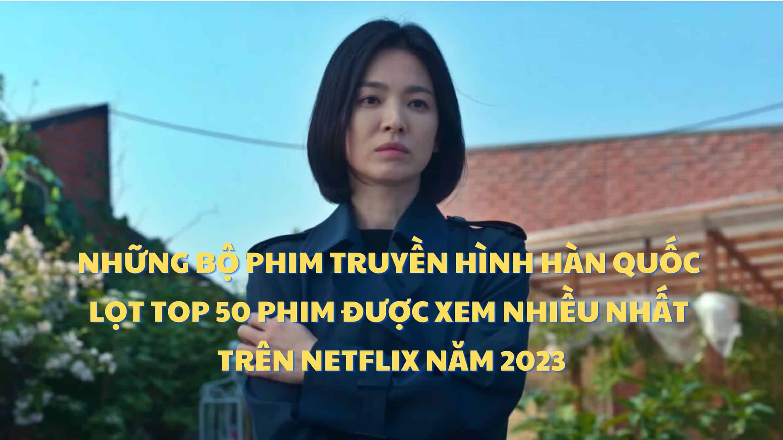 Những bộ phim truyền hình Hàn Quốc lọt top 50 phim được xem nhiều nhất trên Netflix nửa đầu năm 2023