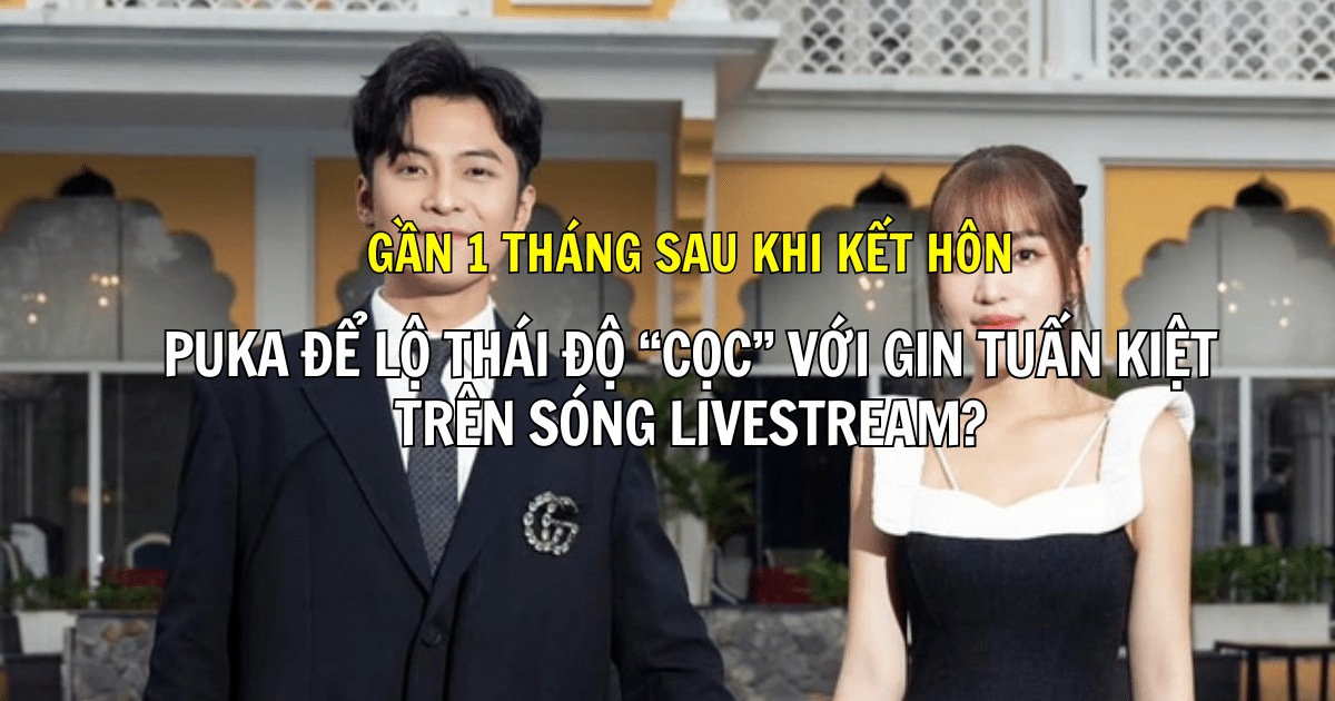 Gần 1 tháng sau khi kết hôn, Puka để lộ thái độ “cọc” với Gin Tuấn Kiệt trên sóng livestream?