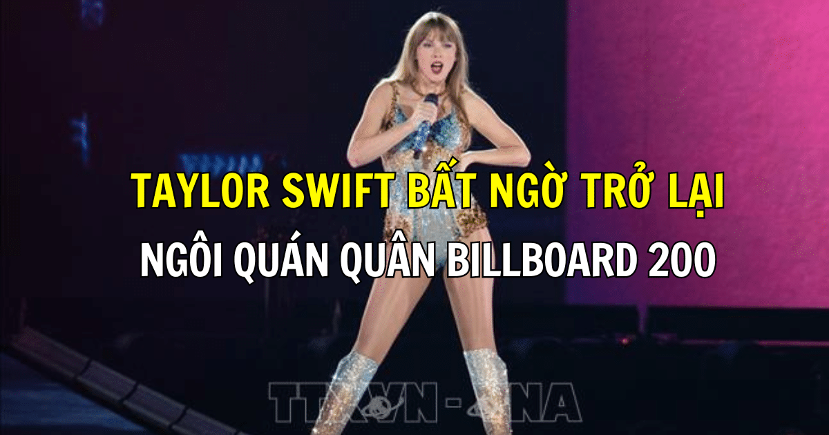 Taylor Swift bất ngờ trở lại ngôi quán quân Billboard 200