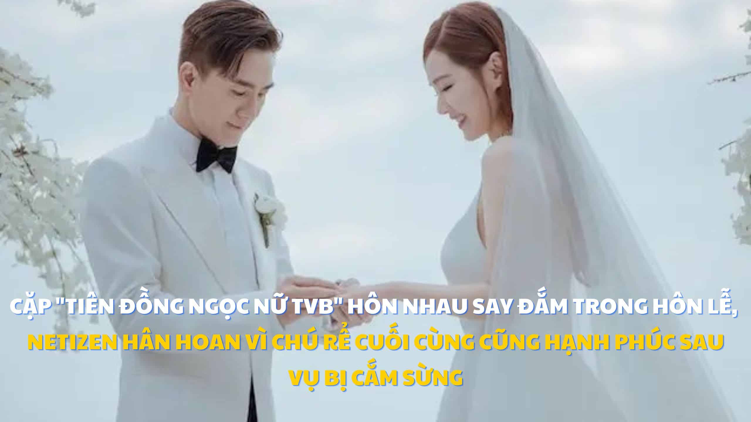 Cặp “tiên đồng ngọc nữ TVB” hôn nhau say đắm trong hôn lễ, netizen hân hoan vì chú rể cuối cùng cũng hạnh phúc sau vụ bị cắm sừng
