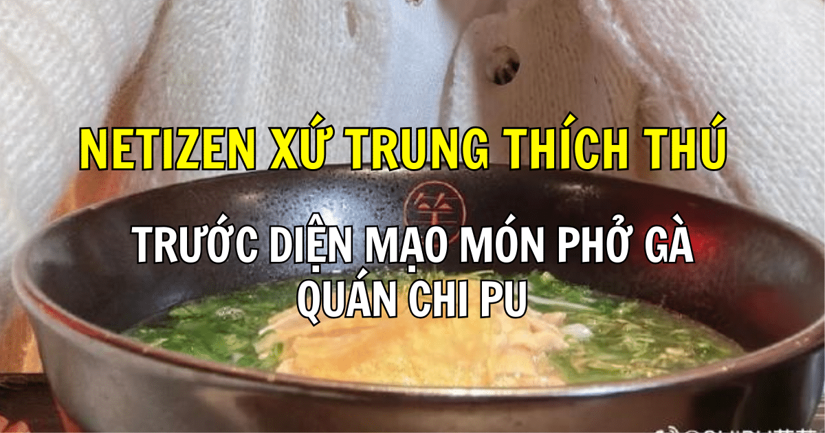 Netizen xứ Trung thích thú trước diện mạo món phở gà quán Chi Pu khi mang ship, nhiều người mong có thể “hút chân không”
