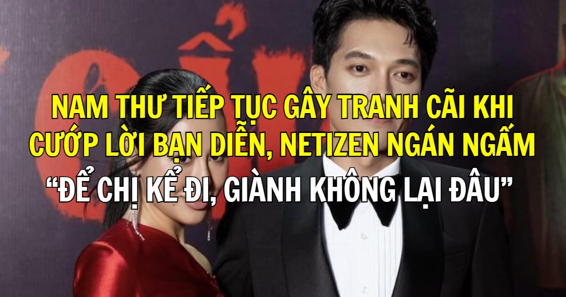 Nam Thư tiếp tục gây tranh cãi khi cướp lời bạn diễn, netizen ngán ngẩm: “Để chị kể đi, giành không lại đâu”
